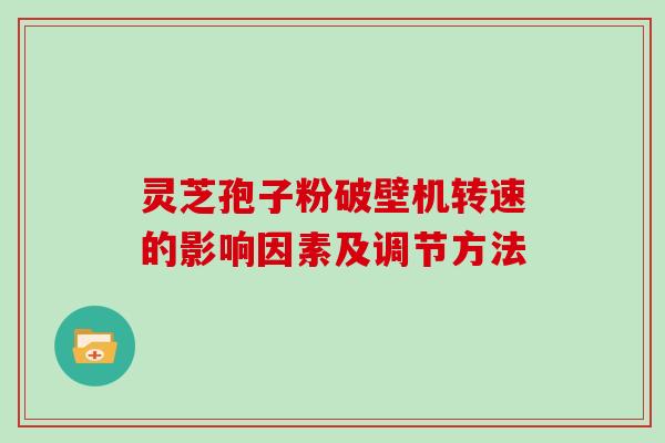 灵芝孢子粉破壁机转速的影响因素及调节方法