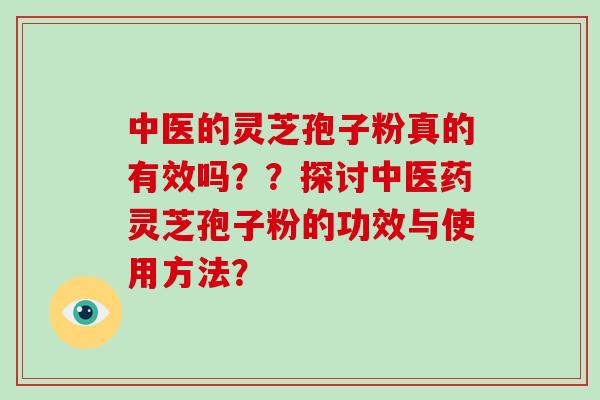 中医的灵芝孢子粉真的有效吗??探讨中医药灵芝孢子粉的功效与使用方法?