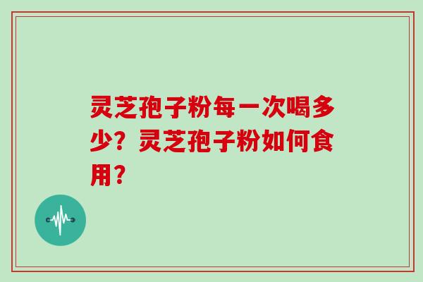 灵芝孢子粉每一次喝多少?灵芝孢子粉如何食用?
