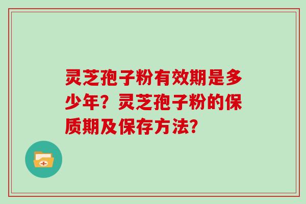 灵芝孢子粉有效期是多少年?灵芝孢子粉的保质期及保存方法?