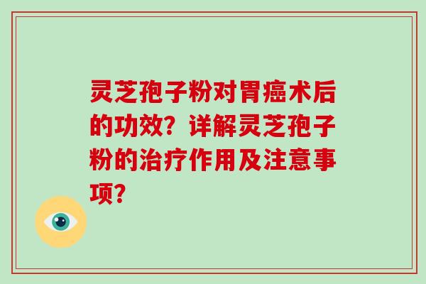 灵芝孢子粉对胃癌术后的功效？详解灵芝孢子粉的治疗作用及注意事项？
