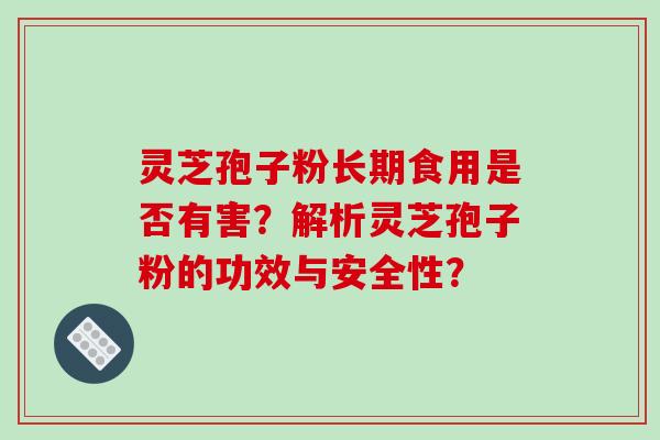 灵芝孢子粉长期食用是否有害？解析灵芝孢子粉的功效与安全性？