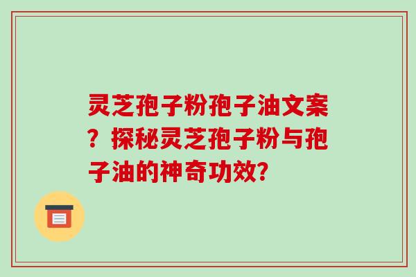 灵芝孢子粉孢子油文案?探秘灵芝孢子粉与孢子油的神奇功效?