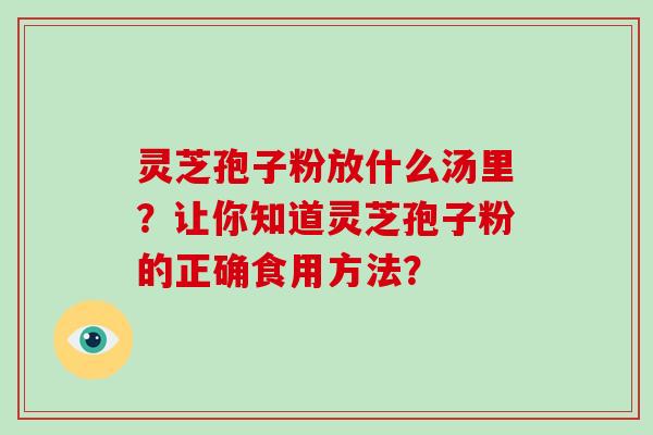 灵芝孢子粉放什么汤里？让你知道灵芝孢子粉的正确食用方法？