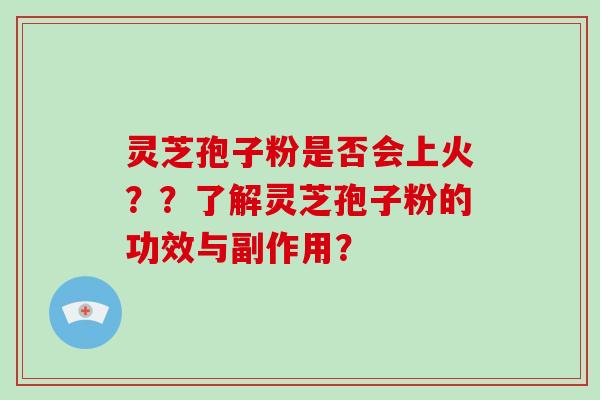 灵芝孢子粉是否会上火？？了解灵芝孢子粉的功效与副作用？