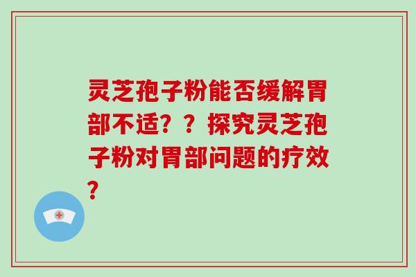 灵芝孢子粉能否缓解胃部不适？？探究灵芝孢子粉对胃部问题的疗效？