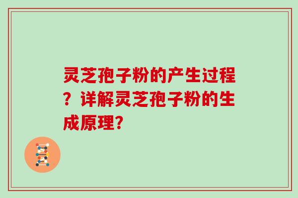 灵芝孢子粉的产生过程?详解灵芝孢子粉的生成原理?