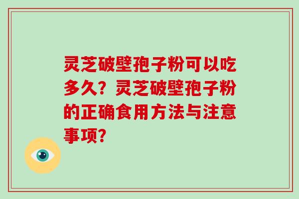 灵芝破壁孢子粉可以吃多久?灵芝破壁孢子粉的正确食用方法与注意事项?