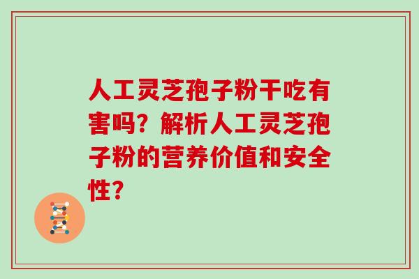 人工灵芝孢子粉干吃有害吗?解析人工灵芝孢子粉的营养价值和安全性?