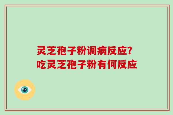 灵芝孢子粉调病反应?吃灵芝孢子粉有何反应