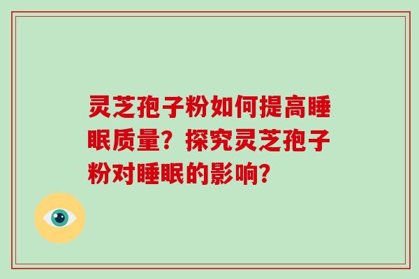 灵芝孢子粉如何提高睡眠质量?探究灵芝孢子粉对睡眠的影响?