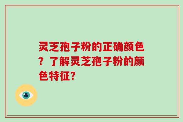 灵芝孢子粉的正确颜色?了解灵芝孢子粉的颜色特征?