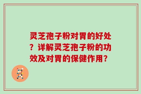 灵芝孢子粉对胃的好处?详解灵芝孢子粉的功效及对胃的保健作用?