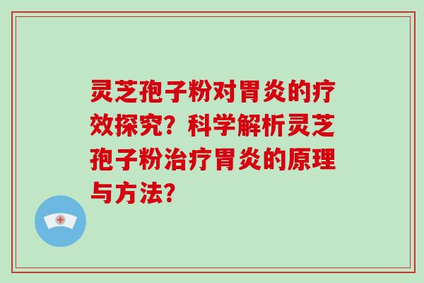 灵芝孢子粉对胃炎的疗效探究？科学解析灵芝孢子粉治疗胃炎的原理与方法？