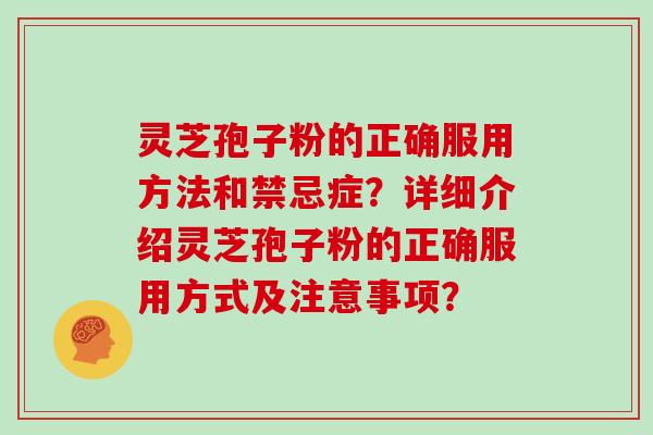 灵芝孢子粉的正确服用方法和禁忌症？详细介绍灵芝孢子粉的正确服用方式及注意事项？