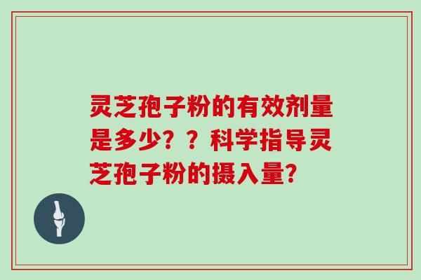 灵芝孢子粉的有效剂量是多少??科学指导灵芝孢子粉的摄入量?