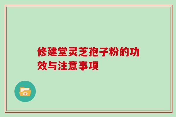 修建堂灵芝孢子粉的功效与注意事项