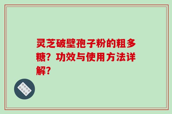 灵芝破壁孢子粉的粗多糖？功效与使用方法详解？