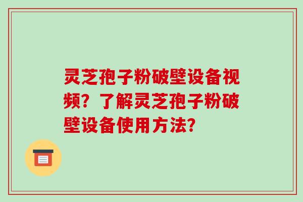 灵芝孢子粉破壁设备视频?了解灵芝孢子粉破壁设备使用方法?