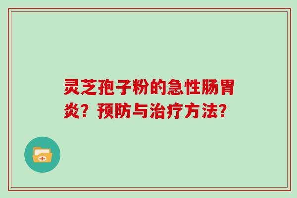 灵芝孢子粉的急性肠胃炎?预防与治疗方法?