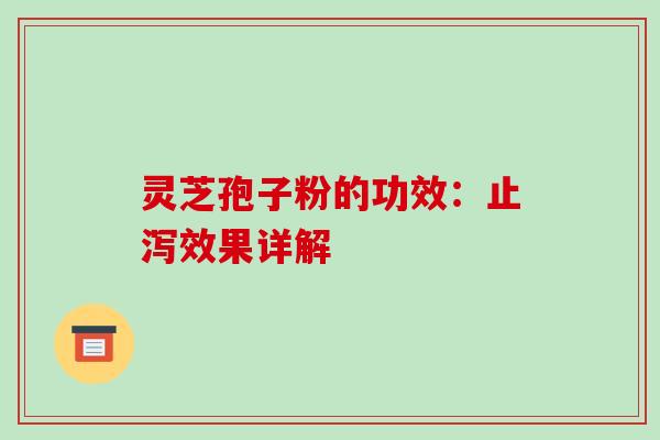 灵芝孢子粉的功效：止泻效果详解
