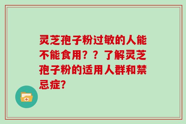 灵芝孢子粉过敏的人能不能食用??了解灵芝孢子粉的适用人群和禁忌症?