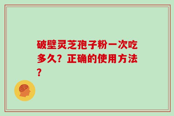 破壁灵芝孢子粉一次吃多久?正确的使用方法?