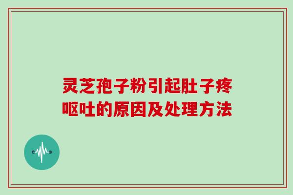 灵芝孢子粉引起肚子疼呕吐的原因及处理方法