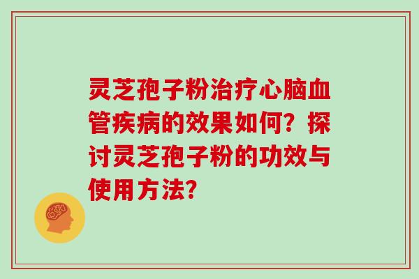 灵芝孢子粉治疗心脑血管疾病的效果如何?探讨灵芝孢子粉的功效与使用方法?