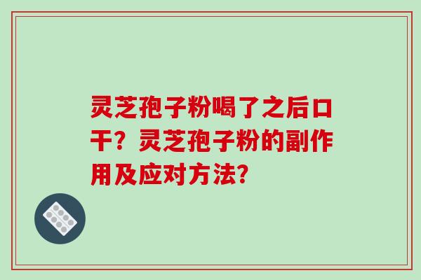 灵芝孢子粉喝了之后口干?灵芝孢子粉的副作用及应对方法?