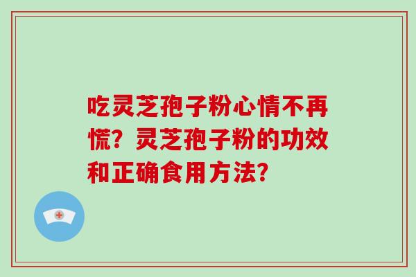 吃灵芝孢子粉心情不再慌?灵芝孢子粉的功效和正确食用方法?