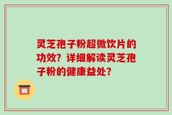 灵芝孢子粉超微饮片的功效?详细解读灵芝孢子粉的健康益处?