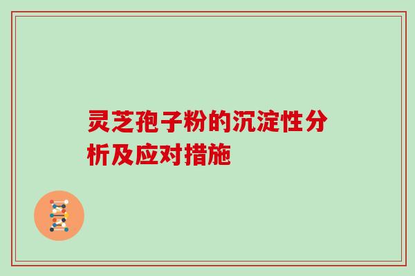 灵芝孢子粉的沉淀性分析及应对措施