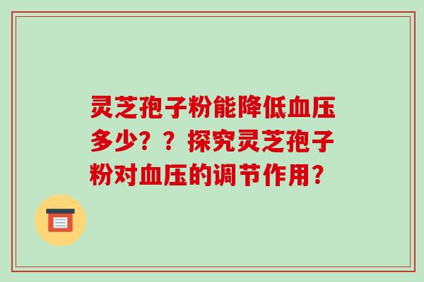 灵芝孢子粉能降低血压多少??探究灵芝孢子粉对血压的调节作用?