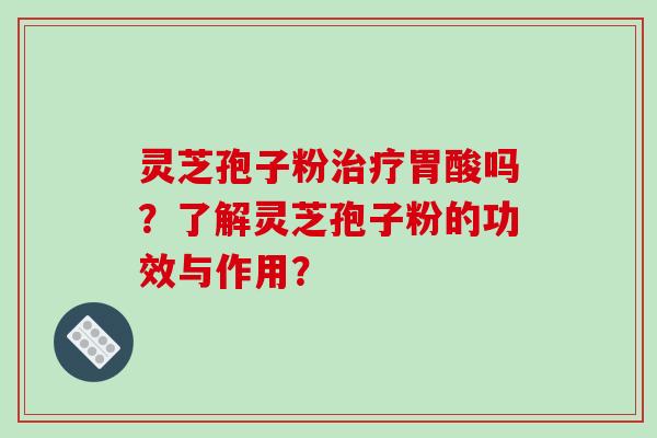 灵芝孢子粉治疗胃酸吗?了解灵芝孢子粉的功效与作用?