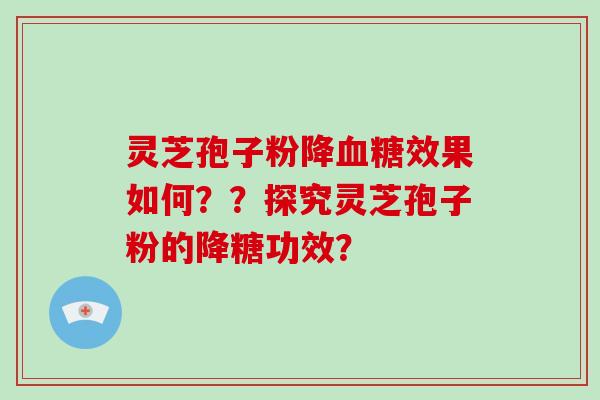 灵芝孢子粉降血糖效果如何??探究灵芝孢子粉的降糖功效?