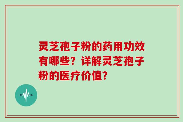 灵芝孢子粉的药用功效有哪些？详解灵芝孢子粉的医疗价值？