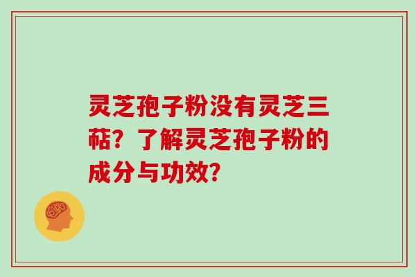 灵芝孢子粉没有灵芝三萜？了解灵芝孢子粉的成分与功效？