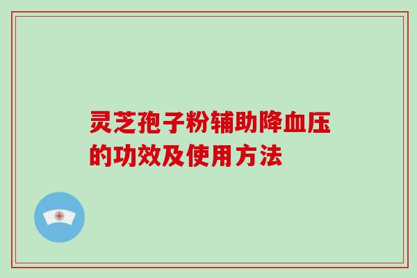 灵芝孢子粉辅助降血压的功效及使用方法
