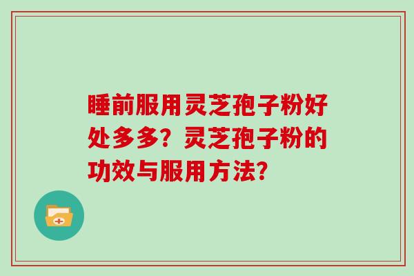 睡前服用灵芝孢子粉好处多多?灵芝孢子粉的功效与服用方法?