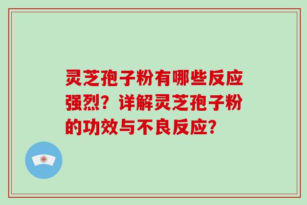灵芝孢子粉有哪些反应强烈？详解灵芝孢子粉的功效与不良反应？