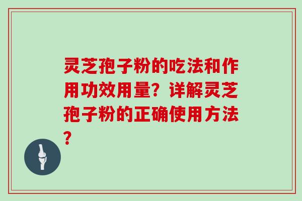 灵芝孢子粉的吃法和作用功效用量?详解灵芝孢子粉的正确使用方法?