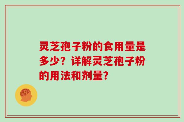 灵芝孢子粉的食用量是多少?详解灵芝孢子粉的用法和剂量?