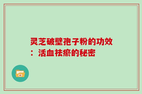 灵芝破壁孢子粉的功效:活血祛瘀的秘密
