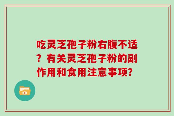 吃灵芝孢子粉右腹不适?有关灵芝孢子粉的副作用和食用注意事项?