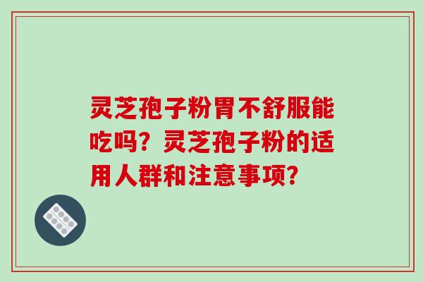 灵芝孢子粉胃不舒服能吃吗?灵芝孢子粉的适用人群和注意事项?