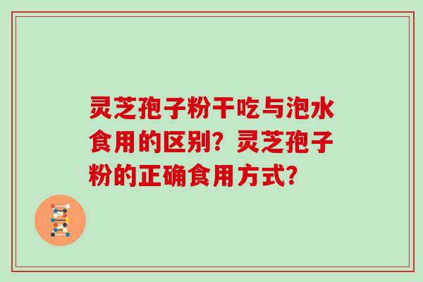 灵芝孢子粉干吃与泡水食用的区别?灵芝孢子粉的正确食用方式?