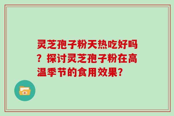 灵芝孢子粉天热吃好吗?探讨灵芝孢子粉在高温季节的食用效果?