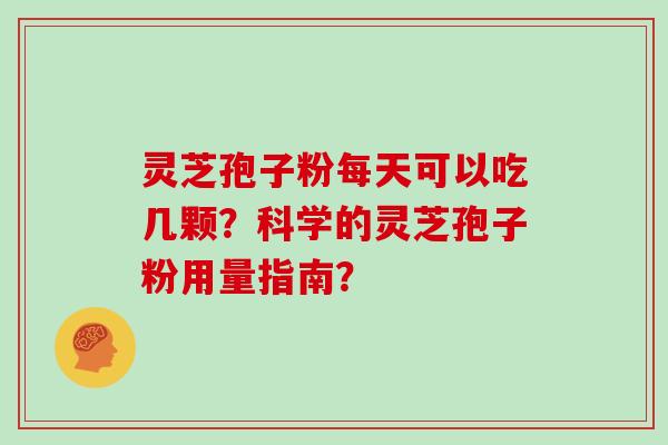 灵芝孢子粉每天可以吃几颗？科学的灵芝孢子粉用量指南？