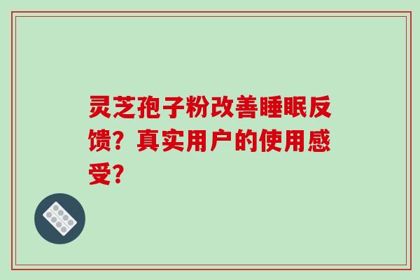灵芝孢子粉改善睡眠反馈？真实用户的使用感受？